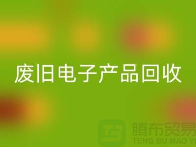 废旧电子产品乐动在线登录公司排行榜前十名有哪些@上海腾布贸易