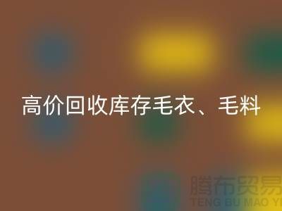 高价乐动在线登录库存毛衣、毛料、羊毛、绢丝、真丝、麻布、棉布
