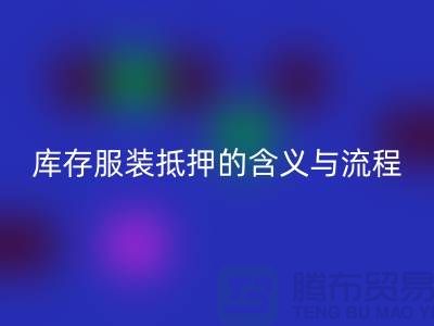 解析服装抵押的含义与流程——上海库存服装乐动在线登录厂家