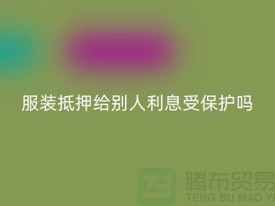 服装抵押给别人利息受保护吗——乐动在线登录库存布料公司