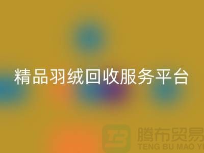 新国标90％鹅绒、精品羽绒乐动在线登录服务，南通鸭绒收购厂家引领行业新标杆
