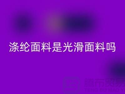 涤纶面料是光滑面料吗-涤纶面料好不好-涤纶面料乐动在线登录厂家