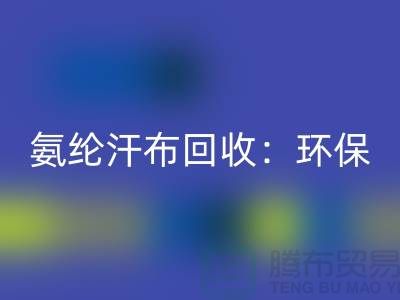 氨纶汗布乐动在线登录：环保与时尚的完美融合-浙江纺织品乐动在线登录公司