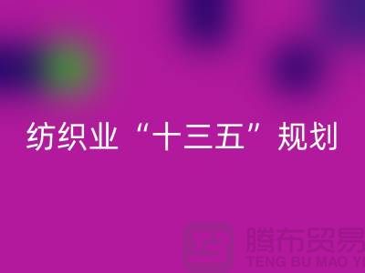 纺织业“十三五”规划两大重点调研工作-纺织面料乐动在线登录公司