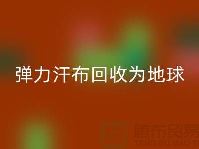 弹力汗布乐动在线登录：为地球减负，为生活添彩-常熟布料乐动在线登录公司