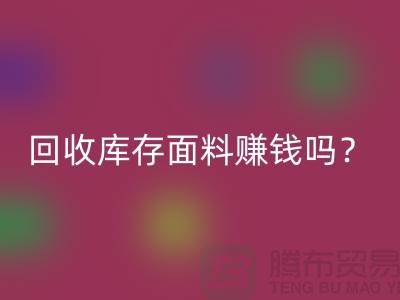 乐动在线登录库存面料赚钱吗？收购库存生意好做嘛-上海库存乐动在线登录公司