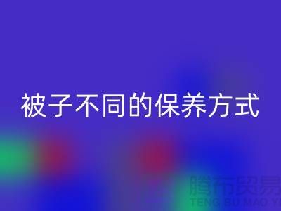 不同布料材质的被子不同的保养方式-南通床上用品四件套乐动在线登录公司