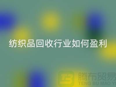 纺织品乐动在线登录行业如何盈利，政策支持与补贴利用