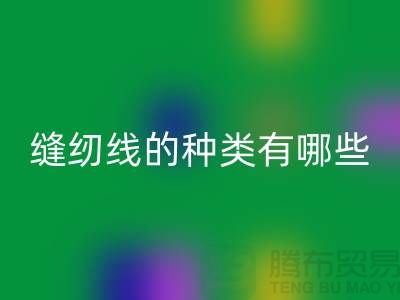 缝纫线知识：缝纫线的种类有哪些_乐动在线登录