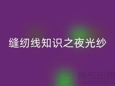 缝纫线知识之夜光纱-乐动在线登录库存缝纫线厂家