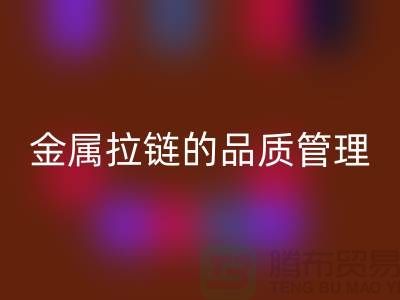 金属拉链的品质管理包括哪些内容_金属拉链乐动在线登录公司
