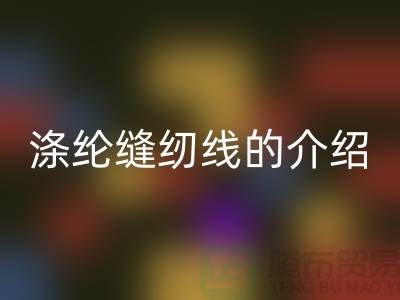 涤纶缝纫线的介绍和应用-库存缝纫线乐动在线登录公司