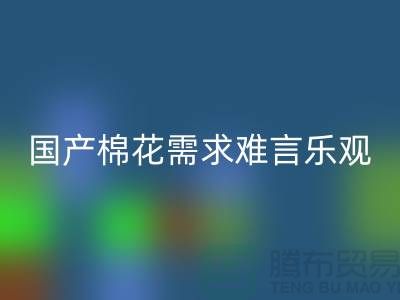 国产棉花需求难言乐观-乐动在线登录库存棉纱-库存棉纱乐动在线登录公司