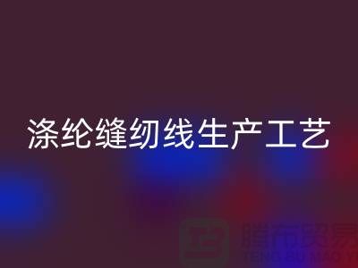 涤纶缝纫线生产工艺-涤纶缝纫线生产流程-涤纶缝纫线乐动在线登录公司