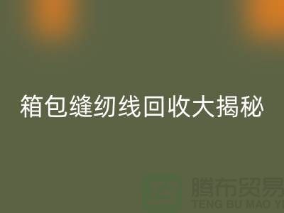 箱包缝纫线乐动在线登录大揭秘-让废旧箱包焕发新生-上海缝纫线乐动在线登录