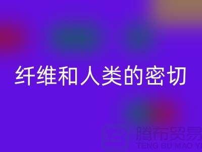 纤维和人类的密切关系就是纺织面料的历史-乐动在线登录库存服装公司