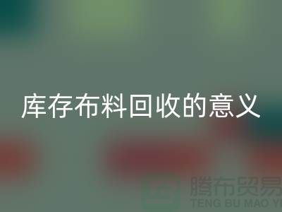 库存布料乐动在线登录的意义是什么-南通库存布料收购公司