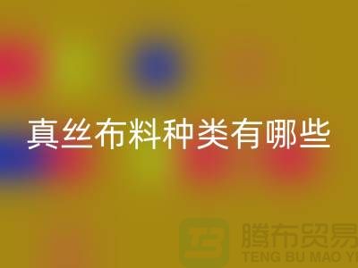 真丝布料种类有哪些品牌以及用途@上海真丝布料乐动在线登录公司