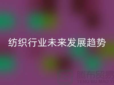 # 纺织行业未来发展趋势及库存纺织品乐动在线登录公司的作用