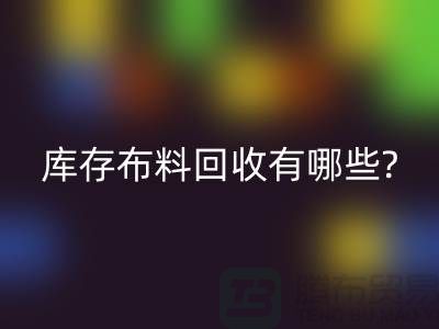 库存布料乐动在线登录有哪些处理方式-南通库存布料收购厂家