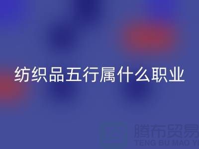 ### 纺织品五行属什么职业类别@废旧纺织品乐动在线登录公司
