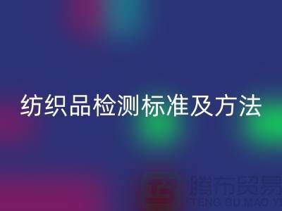 纺织品检测标准及方法有哪些内容和要求-废旧纺织品乐动在线登录公司