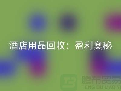 酒店用品乐动在线登录：解析盈利奥秘——南通二手毛巾乐动在线登录厂家