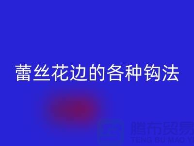 蕾丝花边的各种钩法大全-乐动在线登录库存花边厂家
