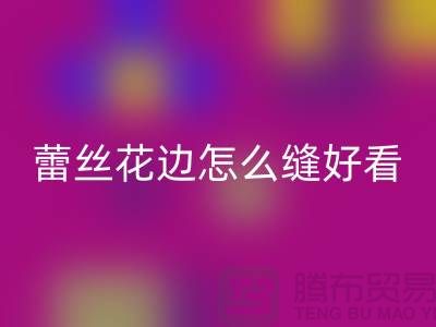 蕾丝花边怎么缝好看又简单-义乌花边乐动在线登录厂家