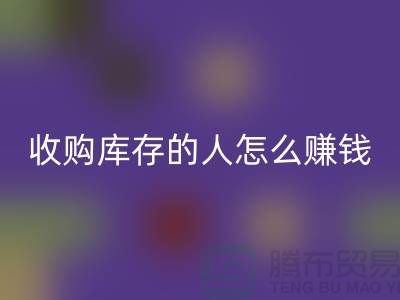 收购库存的人怎么赚钱（棉纱乐动在线登录公司）