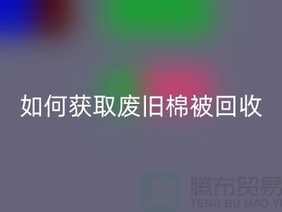 如何获取废旧棉被乐动在线登录市场的最佳价格？解密攻略来啦