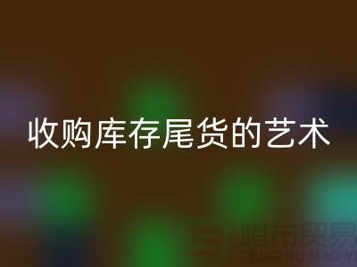 收购库存尾货的艺术：掌握话术技巧，提升销售业绩-义乌库存乐动在线登录 