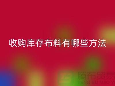 收购库存布料有哪些方法-乐动在线登录库存平台-义乌收购库存公司
