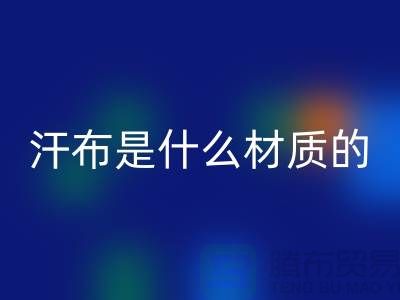 汗布是什么材质的布料？——针织面料乐动在线登录厂家揭秘