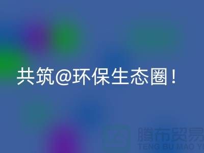 找寻常州家纺布料乐动在线登录厂家，共筑环保生态圈