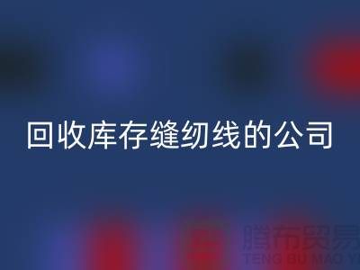 乐动在线登录库存缝纫线的公司有哪些名字？推荐：上海腾布贸易