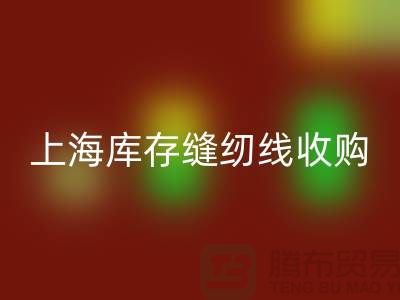 库存缝纫线收购多少钱一吨？推荐：上海光头库存乐动在线登录公司