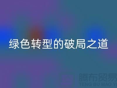 常熟库存布料乐动在线登录：纺织业绿色转型的破局之道