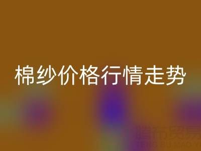普梳32S棉纱价格行情走势——棉纱乐动在线登录加工工厂
