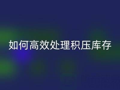 南通纺织品库存乐动在线登录：如何高效处理积压库存？