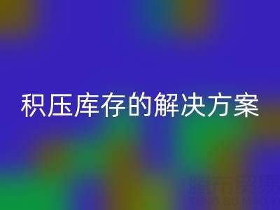 南通纺织品库存乐动在线登录：高效处理积压库存的最佳解决方案