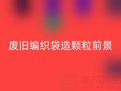 废旧编织袋造颗粒前景如何——二手袋子乐动在线登录平台