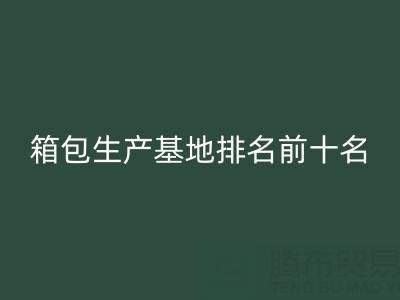 全国箱包生产基地排名前十名有哪些厂家和公司——库存箱包乐动在线登录网