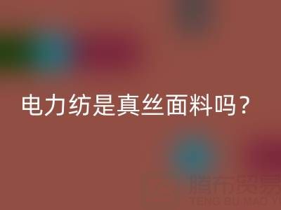 电力纺是真丝里面最低端的吗——上海真丝面料乐动在线登录平台