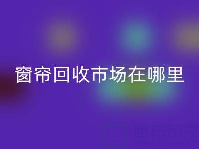 窗帘乐动在线登录市场在哪里？窗帘布乐动在线登录电话（上海腾布贸易）