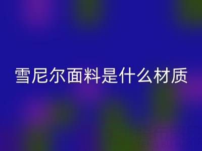 雪尼尔面料是什么材质？——窗帘布乐动在线登录公司揭秘