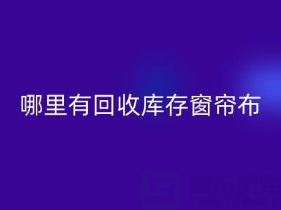 哪里有乐动在线登录库存窗帘布的地方（上海腾布贸易）