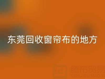 东莞乐动在线登录窗帘布的地方在哪里，好人心告知一下