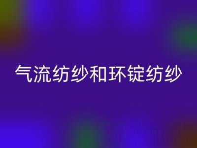 气流纺纱和环锭纺纱区别有哪些？——杭州棉纱乐动在线登录公司解析