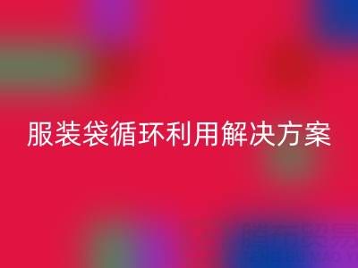 上海服装辅料乐动在线登录公司：绿色转型中的包装袋、快递袋、服装袋循环利用解决方案
